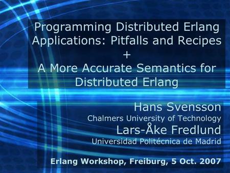 Programming Distributed Erlang Applications: Pitfalls and Recipes + A More Accurate Semantics for Distributed Erlang Hans Svensson Chalmers University.