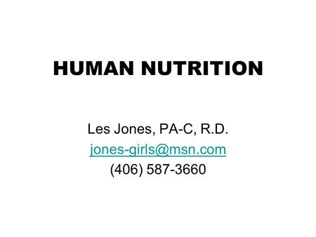 Les Jones, PA-C, R.D. jones-girls@msn.com (406) 587-3660 HUMAN NUTRITION Les Jones, PA-C, R.D. jones-girls@msn.com (406) 587-3660.