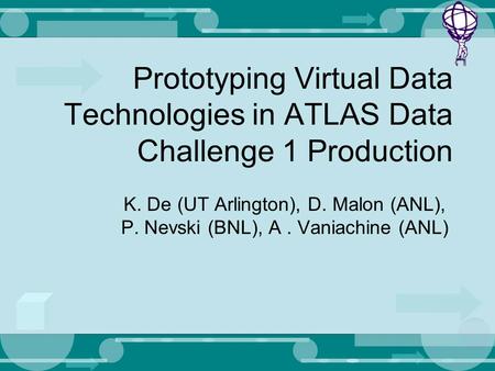 Prototyping Virtual Data Technologies in ATLAS Data Challenge 1 Production K. De (UT Arlington), D. Malon (ANL), P. Nevski (BNL), A. Vaniachine (ANL)