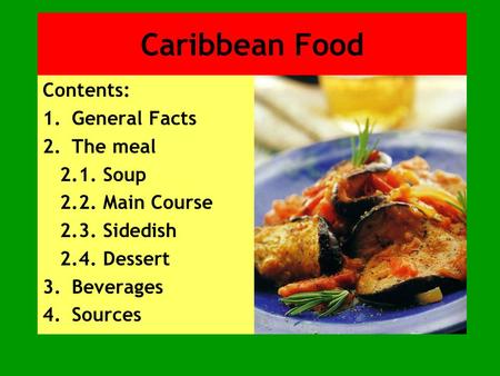 Caribbean Food Contents: 1.General Facts 2.The meal 2.1. Soup 2.2. Main Course 2.3. Sidedish 2.4. Dessert 3.Beverages 4.Sources.