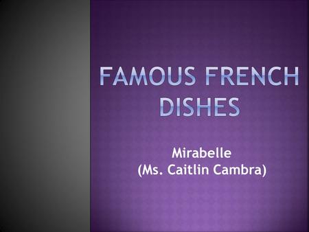 Mirabelle (Ms. Caitlin Cambra). Since France is the location of so many culinary schools, it makes sense that French cuisine has had an effect on global.