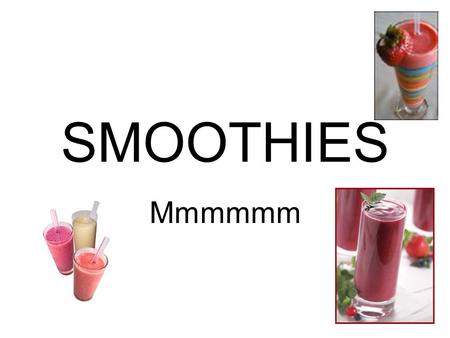 SMOOTHIES Mmmmmm.