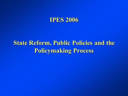 IPES 2006 State Reform, Public Policies and the Policymaking Process.