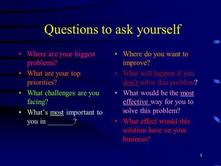 1 Questions to ask yourself Where are your biggest problems? What are your top priorities? What challenges are you facing? Whats most important to you.