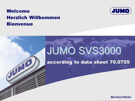 Welcome Herzlich Willkommen Bienvenue JUMO SVS3000 according to data sheet 70.0755 Bernhard Müller.