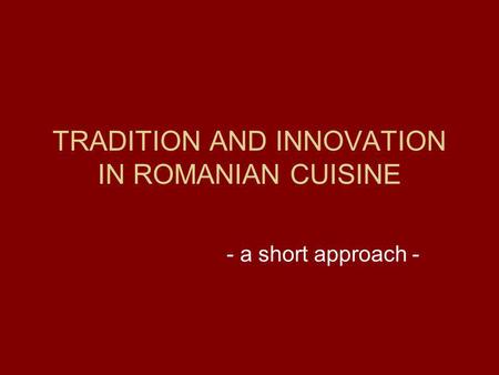 TRADITION AND INNOVATION IN ROMANIAN CUISINE - a short approach -