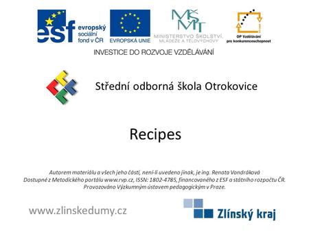 Recipes Střední odborná škola Otrokovice www.zlinskedumy.cz Autorem materiálu a všech jeho částí, není-li uvedeno jinak, je ing. Renata Vondráková Dostupné.