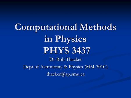 Computational Methods in Physics PHYS 3437 Dr Rob Thacker Dept of Astronomy & Physics (MM-301C)