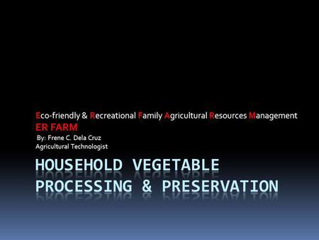 Eco-friendly & Recreational Family Agricultural Resources Management ER FARM By: Frene C. Dela Cruz Agricultural Technologist.