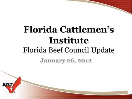 Florida Cattlemens Institute Florida Beef Council Update January 26, 2012.