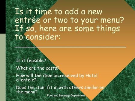 Food and Beverage Department Is it time to add a new entrée or two to your menu? If so, here are some things to consider: Is it feasible? What are the.