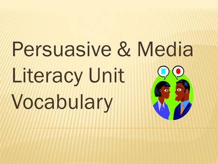 Persuasive & Media Literacy Unit Vocabulary. The main argument. Should be easily identifiable and clear to the reader.