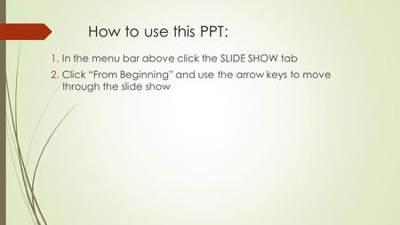 How to use this PPT: 1.In the menu bar above click the SLIDE SHOW tab 2.Click From Beginning and use the arrow keys to move through the slide show.