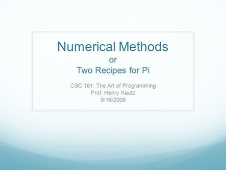 Numerical Methods or Two Recipes for Pi CSC 161: The Art of Programming Prof. Henry Kautz 9/16/2009.