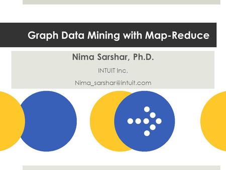 Graph Data Mining with Map-Reduce Nima Sarshar, Ph.D. INTUIT Inc,