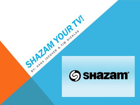 SHAZAM YOUR TV! BY: HANA JACOVER & TIM NICKLAS. SHAZAM-WHAT IS IT? Do you ever hear a jingle or song that you wish you knew the title or artist of? SHAZAM.