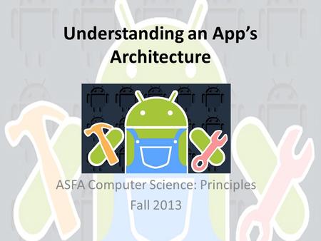 Understanding an Apps Architecture ASFA Computer Science: Principles Fall 2013.