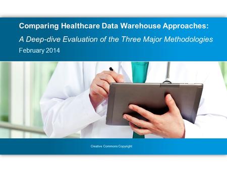 Creative Commons Copyright February 2014 Comparing Healthcare Data Warehouse Approaches: A Deep-dive Evaluation of the Three Major Methodologies.