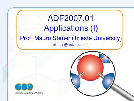 ADF2007.01 Applications (I) Prof. Mauro Stener (Trieste University)