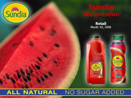 Sundia Watermelon Retail Month XX, 2006. Sundia Watermelon New Company…Watermelon, Watermelon…Watta Melon!!! Create a brand consumers can trust Sundia.