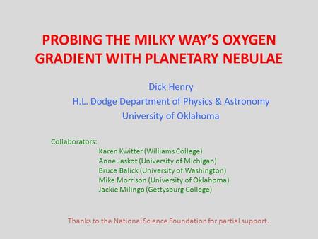 PROBING THE MILKY WAYS OXYGEN GRADIENT WITH PLANETARY NEBULAE Dick Henry H.L. Dodge Department of Physics & Astronomy University of Oklahoma Collaborators: