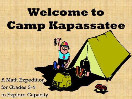 Welcome to Camp Kapassatee A Math Expedition for Grades 3-4 to Explore Capacity.