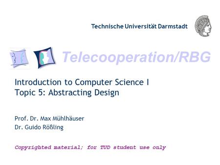 Telecooperation/RBG Technische Universität Darmstadt Copyrighted material; for TUD student use only Introduction to Computer Science I Topic 5: Abstracting.