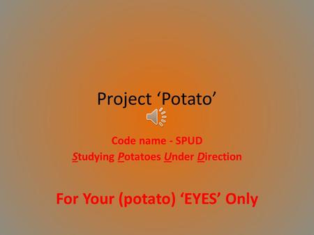 Project Potato Code name - SPUD S tudying P otatoes U nder D irection For Your (potato) EYES Only.