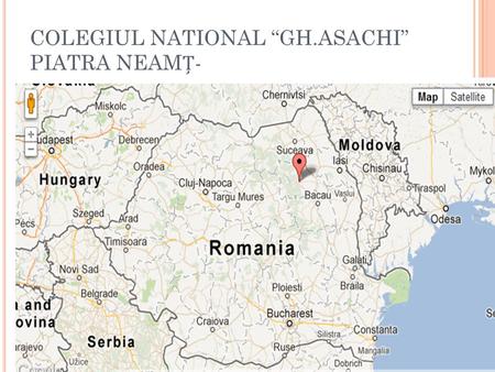 COLEGIUL NATIONAL GH.ASACHI PIATRA NEAM-. Romanian mobility: the 2 nd -7 th of June 2014 or 26-31th of May 2014 Piatra Neam is located 350 km north of.