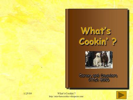 1/25/09Whats Cookin?  Whats Whats Cookin ? Whats Whats Cookin ? Carney and Saunders ATIA 2009 Carney and Saunders.