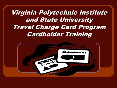 Virginia Polytechnic Institute and State University Travel Charge Card Program Cardholder Training.