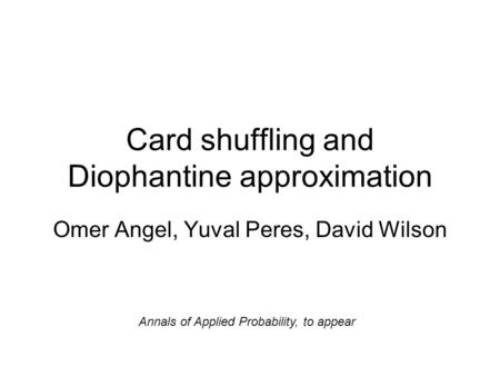 Card shuffling and Diophantine approximation Omer Angel, Yuval Peres, David Wilson Annals of Applied Probability, to appear.