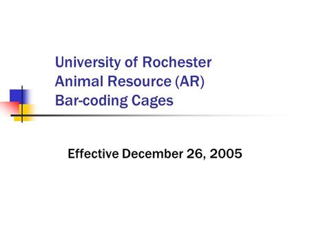 University of Rochester Animal Resource (AR) Bar-coding Cages Effective December 26, 2005.