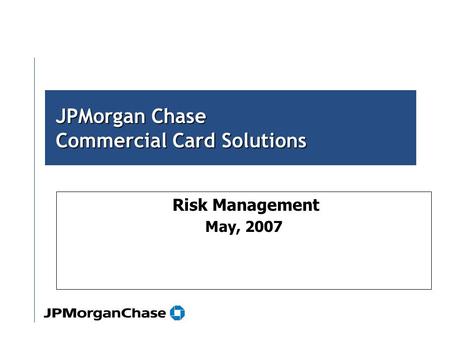 Risk Management May, 2007 JPMorgan Chase Commercial Card Solutions.