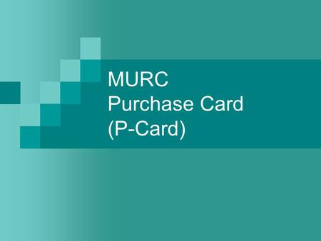 MURC Purchase Card (P-Card). Policy & Procedure Manual Read thoroughly Covers most questions P-cards are a privilege that may be revoked for violations.