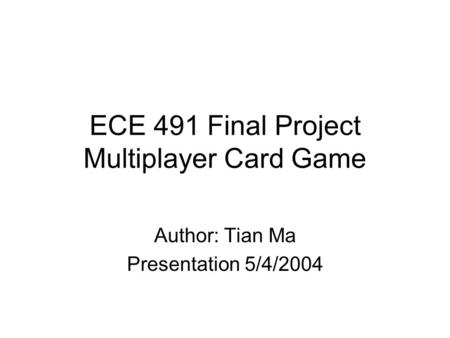 ECE 491 Final Project Multiplayer Card Game Author: Tian Ma Presentation 5/4/2004.