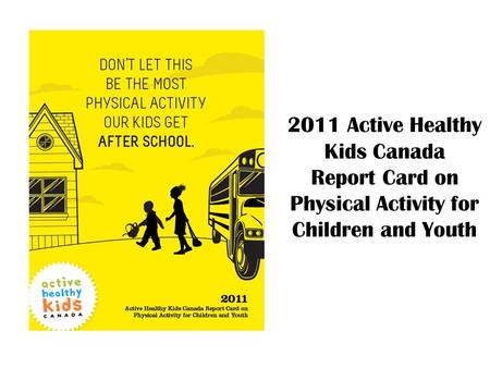 Presentation Outline Active Healthy Kids Canada 2011 Report Card