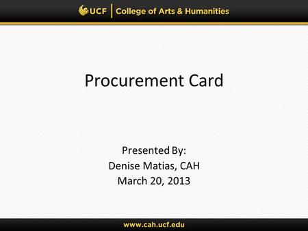 Procurement Card Presented By: Denise Matias, CAH March 20, 2013.