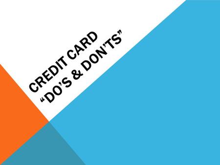 CREDIT CARD DOS & DONTS. DO Limit yourself to one or two cards Differentiate between needs and wants Have the mindset that Credit Cards are a convenience.