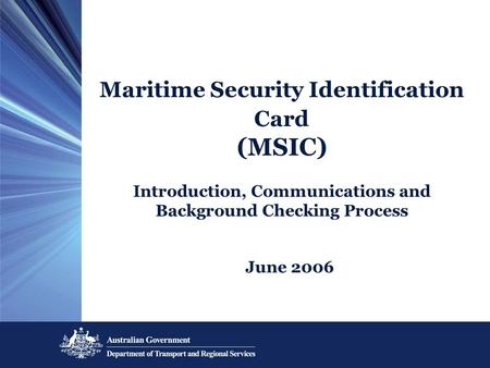 Maritime Security Identification Card (MSIC) Introduction, Communications and Background Checking Process June 2006.