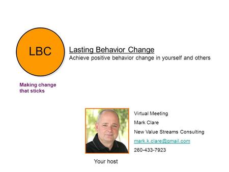 Lasting Behavior Change Achieve positive behavior change in yourself and others Making change that sticks Your host Virtual Meeting Mark Clare New Value.