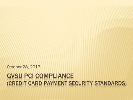 October 28, 2013. Who? What? When? Why? Comply with PCI compliance policies set forth by industry Create internal policies and procedures to protect.