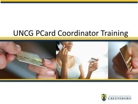 UNCG PCard Coordinator Training. Coordinator Training Outlines Coordinators responsibilities Provides hands-on training in PCWS – Reconciliation/Order.