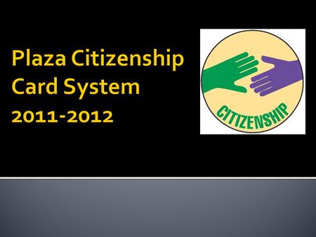 Modeled on Congress & Lakeviews citizenship card programs Aligned with Plazas Principals of Learning Building wide alignment and consistency Separate.