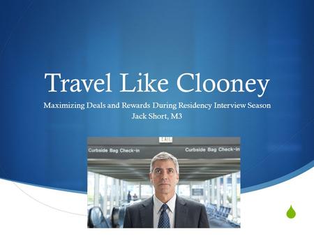 Travel Like Clooney Maximizing Deals and Rewards During Residency Interview Season Jack Short, M3.