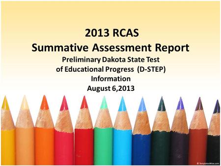 2013 RCAS Summative Assessment Report Preliminary Dakota State Test of Educational Progress (D-STEP) Information August 6,2013.