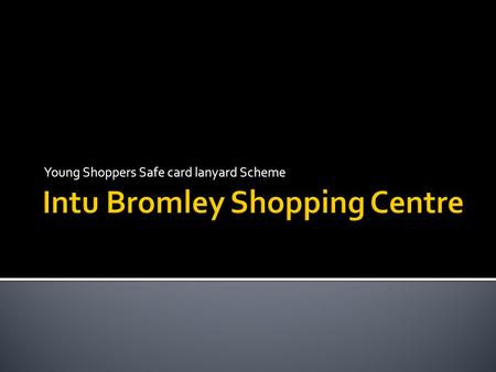 Young Shoppers Safe card lanyard Scheme. Intu Bromley is a very safe and friendly environment. We have 24 hour security and customer support teams, who.