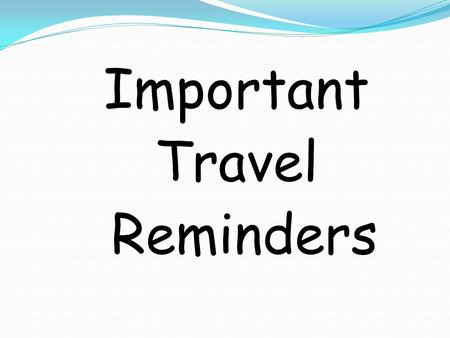 Important Travel Reminders. Agenda Missing items/forms from students 1. Departure, flight and luggage 2. Must Haves and Must Dos 3. Travel Etiquette Reminders.