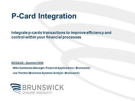 P-Card Integration Integrate p-cards transactions to improve efficiency and control within your financial processes NCOAUG – Summer 2008 Mike Kambesis.