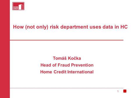 1 How (not only) risk department uses data in HC Tomáš Kočka Head of Fraud Prevention Home Credit International.